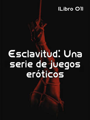 Esclavitud: Una serie de juegos eróticos (Libro 01)