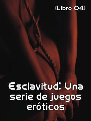 Esclavitud: Una serie de juegos eróticos (Libro 04)