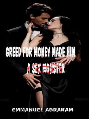 GREED FOR MONEY MADE HIM A SEX MONSTER